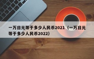 一万日元等于多少人民币2021（一万日元等于多少人民币2022）