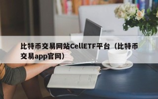 比特币交易网站CellETF平台（比特币交易app官网）