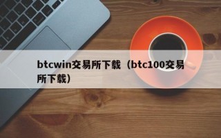 btcwin交易所下载（btc100交易所下载）