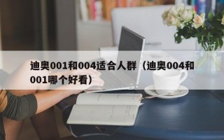 迪奥001和004适合人群（迪奥004和001哪个好看）