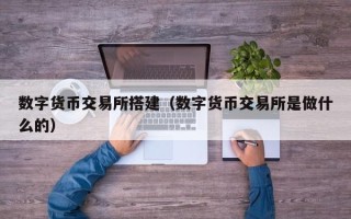 数字货币交易所搭建（数字货币交易所是做什么的）