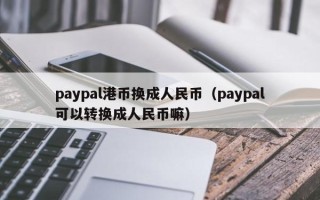 paypal港币换成人民币（paypal可以转换成人民币嘛）