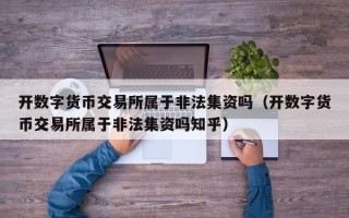 开数字货币交易所属于非法集资吗（开数字货币交易所属于非法集资吗知乎）