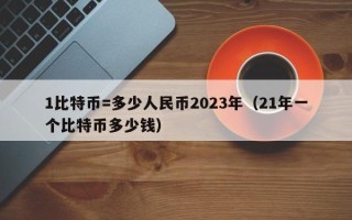 1比特币=多少人民币2023年（21年一个比特币多少钱）