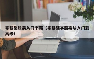 零基础股票入门书籍（零基础学股票从入门到高级）