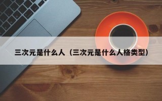 三次元是什么人（三次元是什么人格类型）