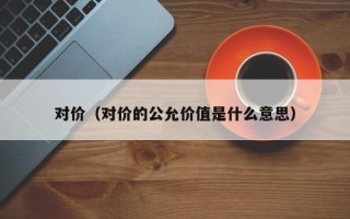 对价（对价的公允价值是什么意思）