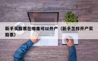 新手买股票在哪里可以开户（新手怎样开户买股票）