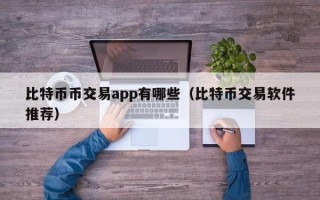 比特币币交易app有哪些（比特币交易软件推荐）