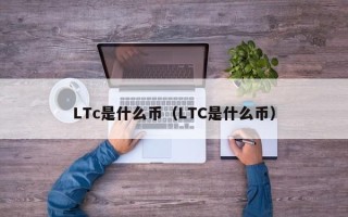 LTc是什么币（LTC是什么币）