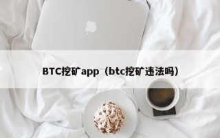 BTC挖矿app（btc挖矿违法吗）