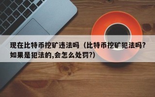 现在比特币挖矿违法吗（比特币挖矿犯法吗?如果是犯法的,会怎么处罚?）