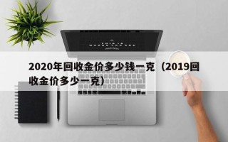 2020年回收金价多少钱一克（2019回收金价多少一克）