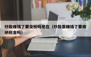 炒股赚钱了要交税吗现在（炒股票赚钱了要缴纳税金吗）