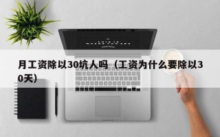 月工资除以30坑人吗（工资为什么要除以30天）