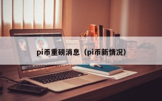 pi币重磅消息（pi币新情况）