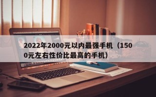 2022年2000元以内最强手机（1500元左右性价比最高的手机）