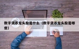 数字货币龙头股是什么（数字货币龙头股是哪些）