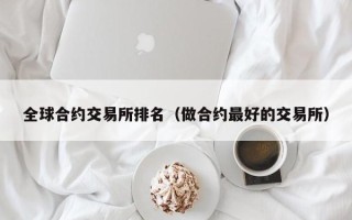 全球合约交易所排名（做合约最好的交易所）