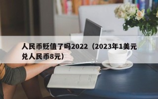 人民币贬值了吗2022（2023年1美元兑人民币8元）