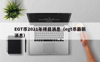 EGT币2021年项目消息（egt币最新消息）