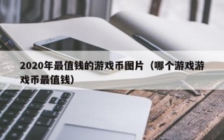 2020年最值钱的游戏币图片（哪个游戏游戏币最值钱）