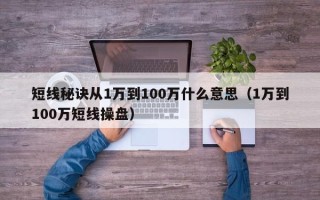 短线秘诀从1万到100万什么意思（1万到100万短线操盘）