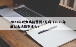 2021年以太坊能涨到2万吗（2020年底以太坊涨到多少）