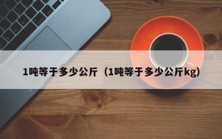 1吨等于多少公斤（1吨等于多少公斤kg）