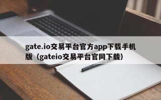 gate.io交易平台官方app下载手机版（gateio交易平台官网下载）