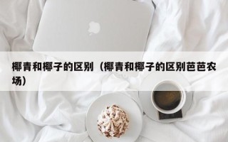 椰青和椰子的区别（椰青和椰子的区别芭芭农场）