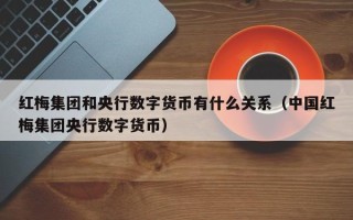 红梅集团和央行数字货币有什么关系（中国红梅集团央行数字货币）