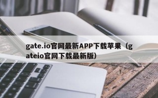 gate.io官网最新APP下载苹果（gateio官网下载最新版）