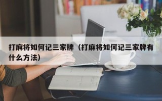 打麻将如何记三家牌（打麻将如何记三家牌有什么方法）