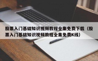 股票入门基础知识视频教程全集免费下载（股票入门基础知识视频教程全集免费K线）