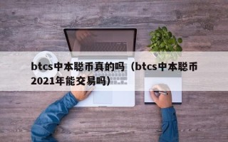 btcs中本聪币真的吗（btcs中本聪币2021年能交易吗）