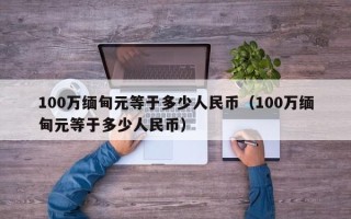 100万缅甸元等于多少人民币（100万缅甸元等于多少人民币）