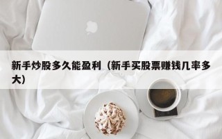 新手炒股多久能盈利（新手买股票赚钱几率多大）