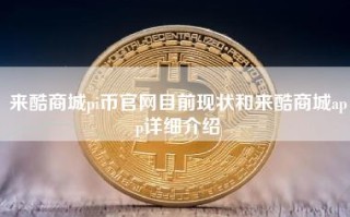 来酷商城pi币官网目前现状和来酷商城app详细介绍