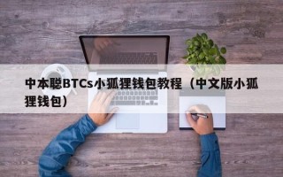 中本聪BTCs小狐狸钱包教程（中文版小狐狸钱包）