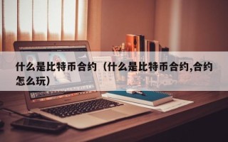 什么是比特币合约（什么是比特币合约,合约怎么玩）