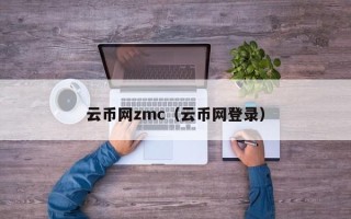 云币网zmc（云币网登录）