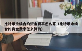 比特币永续合约资金费率怎么算（比特币永续合约资金费率怎么算的）