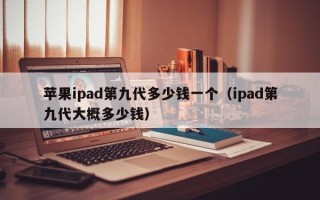 苹果ipad第九代多少钱一个（ipad第九代大概多少钱）