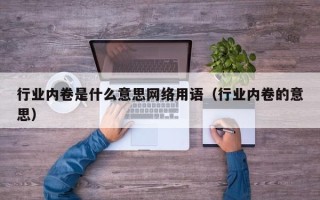 行业内卷是什么意思网络用语（行业内卷的意思）