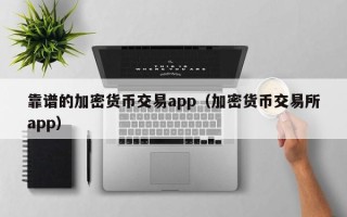 靠谱的加密货币交易app（加密货币交易所app）