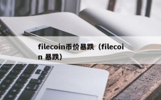 filecoin币价暴跌（filecoin 暴跌）