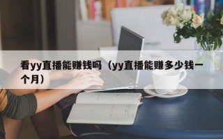 看yy直播能赚钱吗（yy直播能赚多少钱一个月）