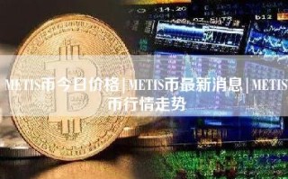 METIS币今日价格｜METIS币最新消息｜METIS币行情走势