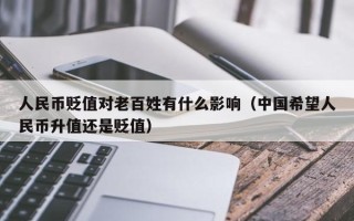 人民币贬值对老百姓有什么影响（中国希望人民币升值还是贬值）